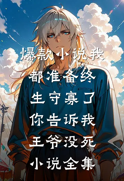 爆款小说我都准备终生守寡了,你告诉我王爷没死小说全集