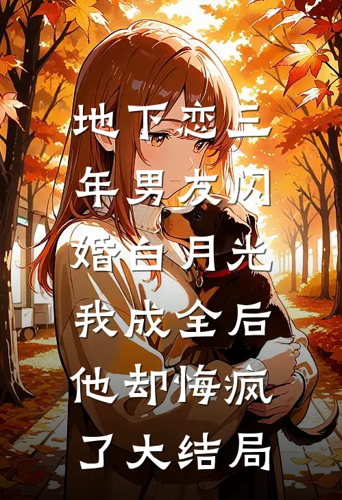 地下恋三年男友闪婚白月光，我成全后他却悔疯了大结局