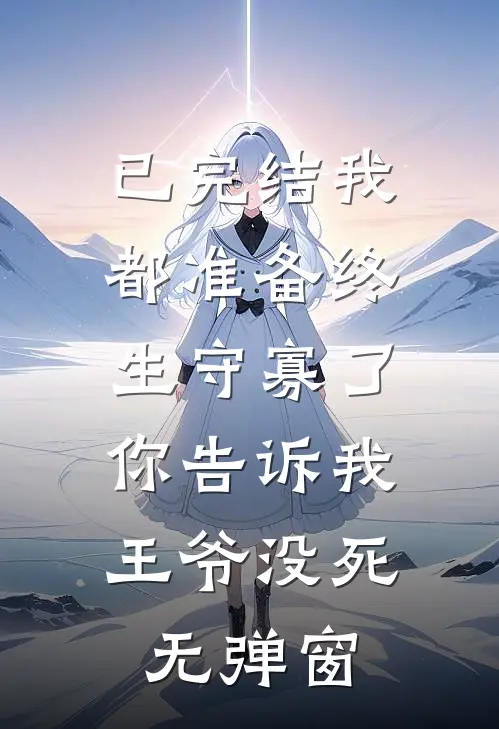 已完结我都准备终生守寡了,你告诉我王爷没死无弹窗
