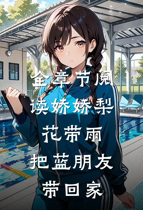 全章节阅读娇娇梨花带雨，把蓝朋友带回家