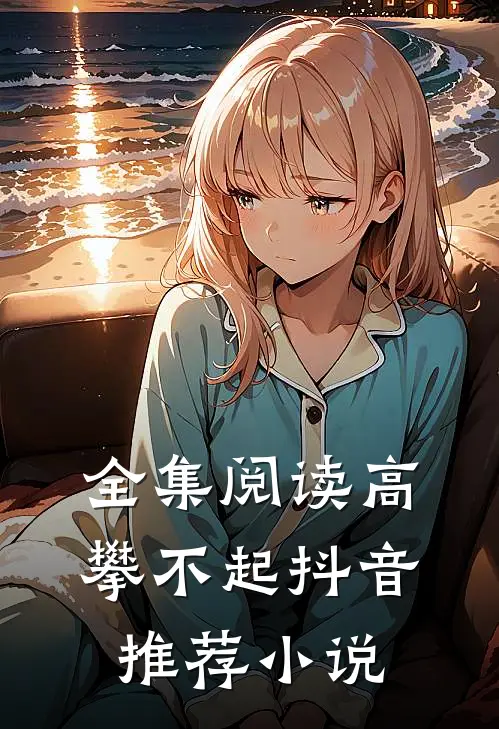 全集阅读高攀不起抖音推荐小说