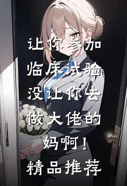 让你参加临床试验，没让你去做大佬的妈啊！精品推荐