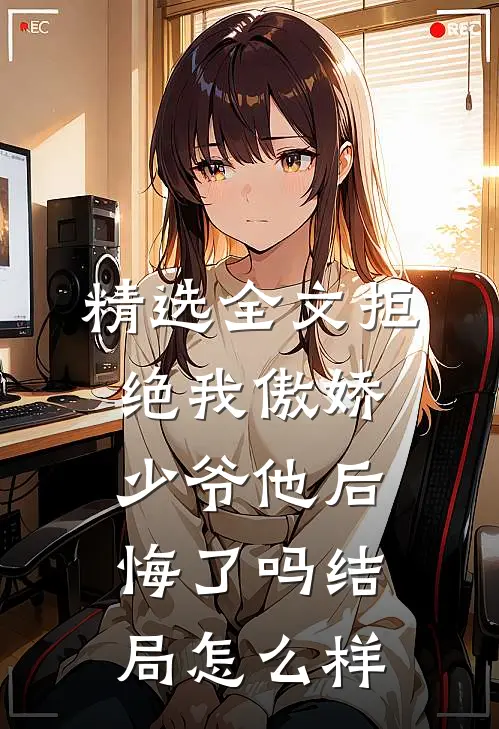 精选全文拒绝我傲娇少爷他后悔了吗结局怎么样