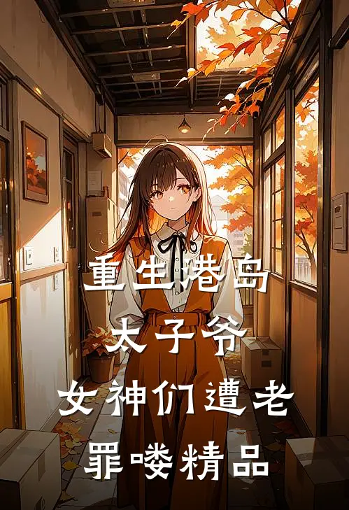 重生港岛太子爷，女神们遭老罪喽精品