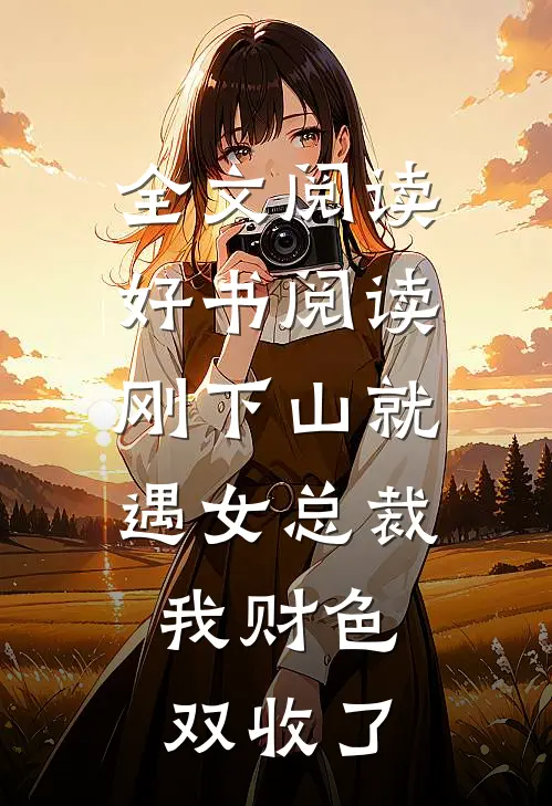 全文阅读好书阅读刚下山就遇女总裁,我财色双收了