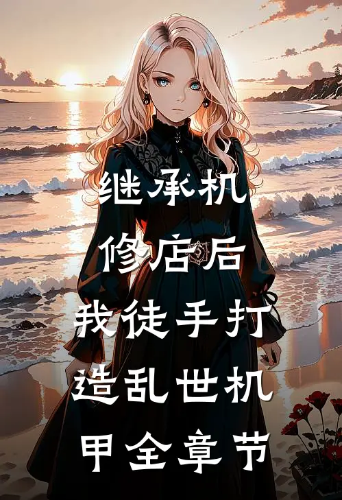 继承机修店后，我徒手打造乱世机甲全章节