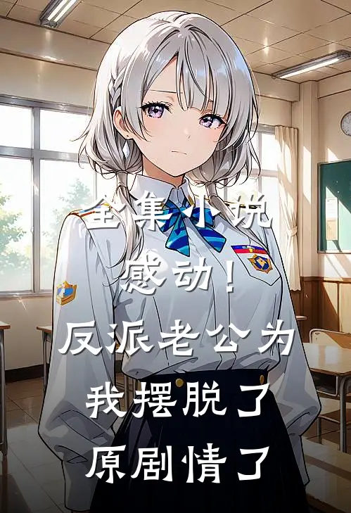 全集小说感动！反派老公为我摆脱了原剧情了