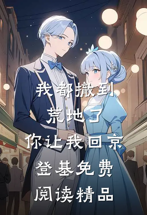 我都撤到荒地了,你让我回京登基免费阅读精品