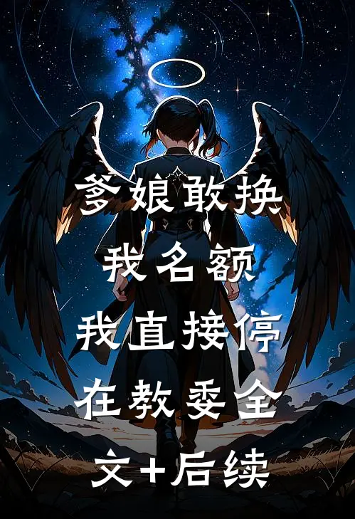 爹娘敢换我名额，我直接停在教委全文+后续
