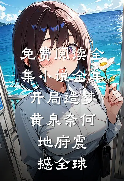 免费阅读全集小说全集开局造梦黄泉奈何,地府震撼全球