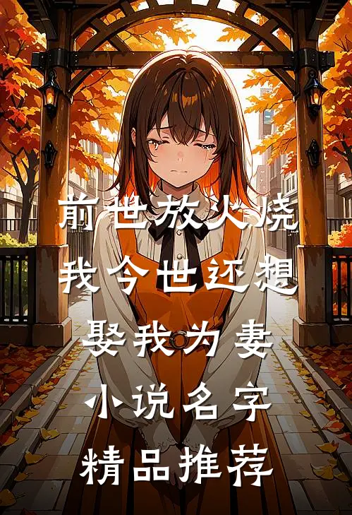 前世放火烧我今世还想娶我为妻小说名字精品推荐