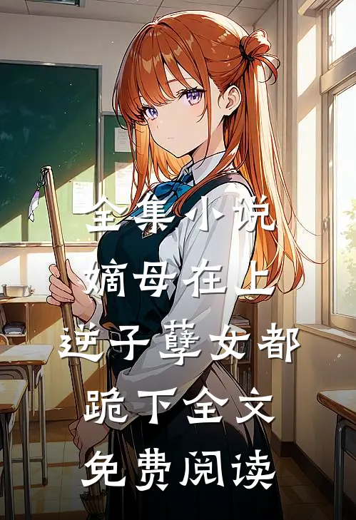 全集小说嫡母在上,逆子孽女都跪下全文免费阅读