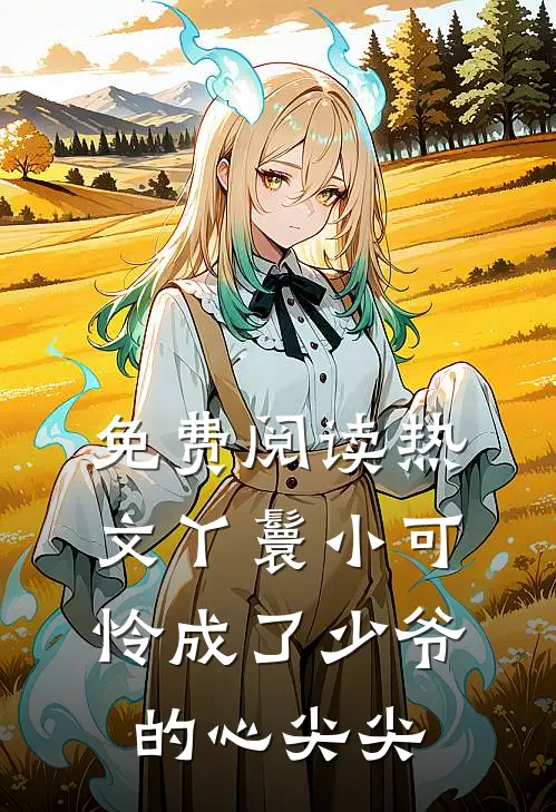 免费阅读热文丫鬟小可怜成了少爷的心尖尖