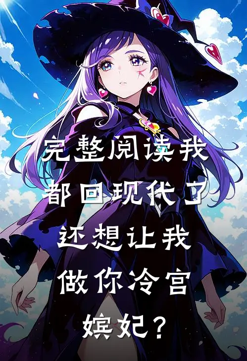 完整阅读我都回现代了，还想让我做你冷宫嫔妃？