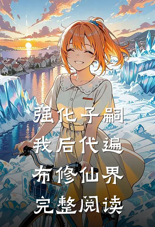 强化子嗣：我后代遍布修仙界完整阅读