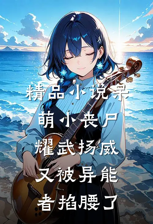 精品小说呆萌小丧尸耀武扬威，又被异能者掐腰了