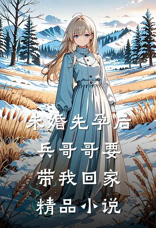 未婚先孕后，兵哥哥要带我回家精品小说