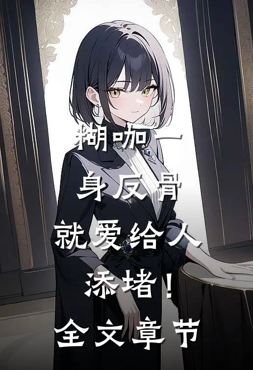 糊咖一身反骨，就爱给人添堵！全文章节