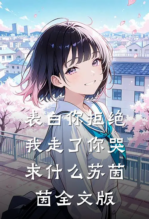 表白你拒绝我走了你哭求什么苏茵茵全文版