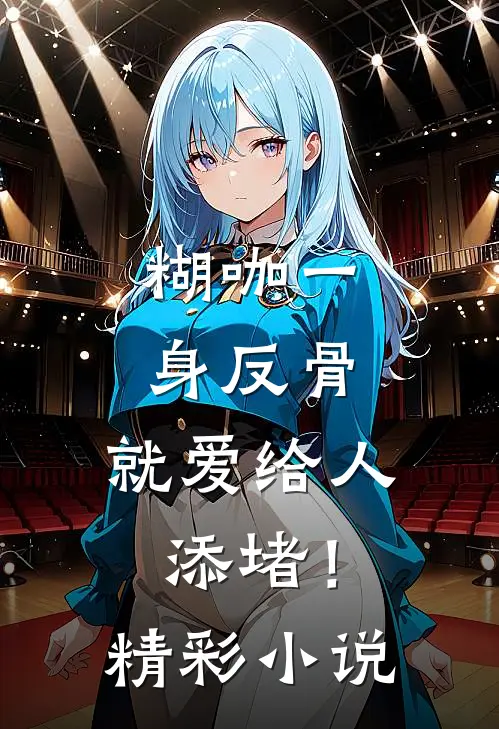 糊咖一身反骨，就爱给人添堵！精彩小说