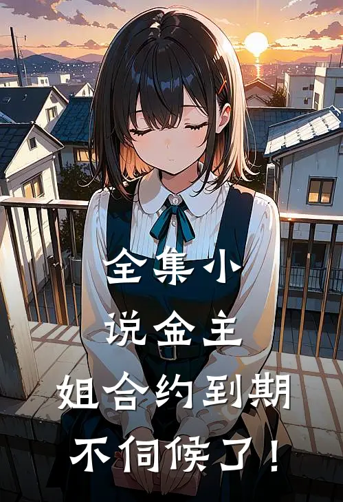 全集小说金主，姐合约到期，不伺候了！