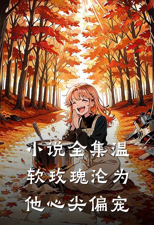 小说全集温软玫瑰沦为他心尖偏宠