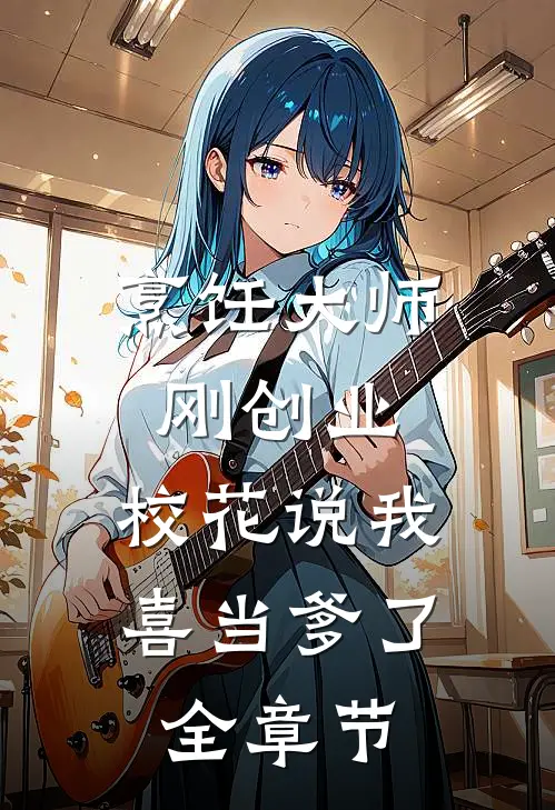 烹饪大师刚创业，校花说我喜当爹了全章节