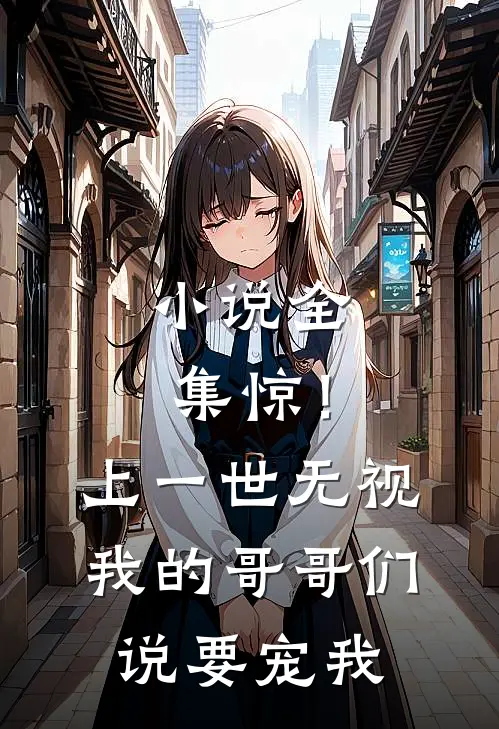 小说全集惊！上一世无视我的哥哥们说要宠我