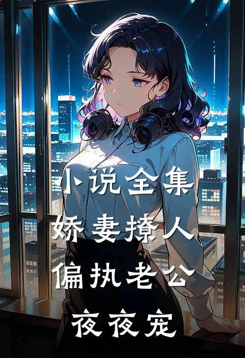 小说全集娇妻撩人：偏执老公夜夜宠