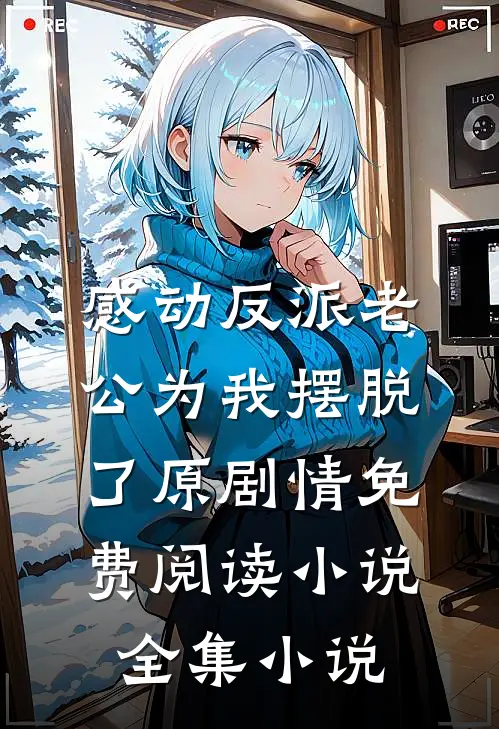 感动反派老公为我摆脱了原剧情免费阅读小说全集小说