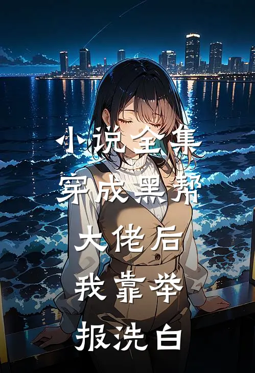小说全集穿成黑帮大佬后，我靠举报洗白