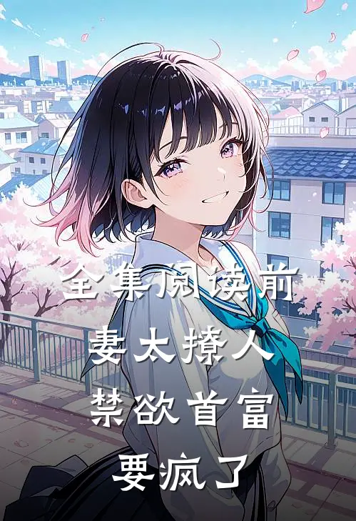 全集阅读前妻太撩人：禁欲首富要疯了