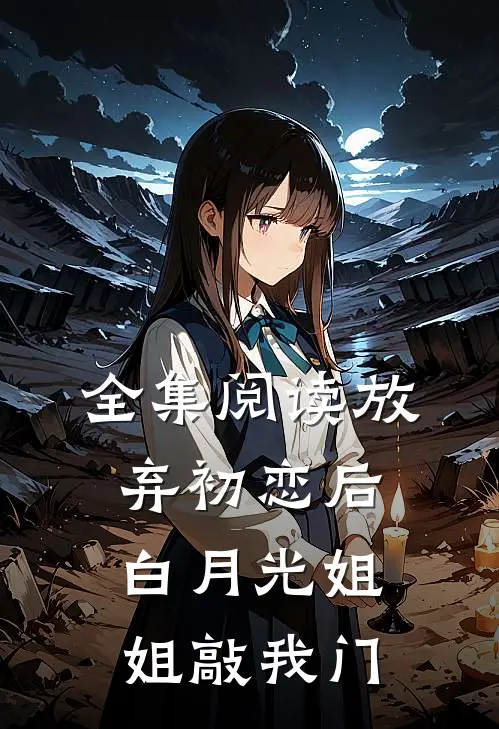 全集阅读放弃初恋后，白月光姐姐敲我门