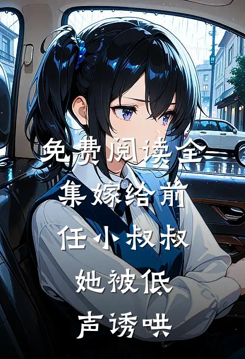 免费阅读全集嫁给前任小叔叔，她被低声诱哄