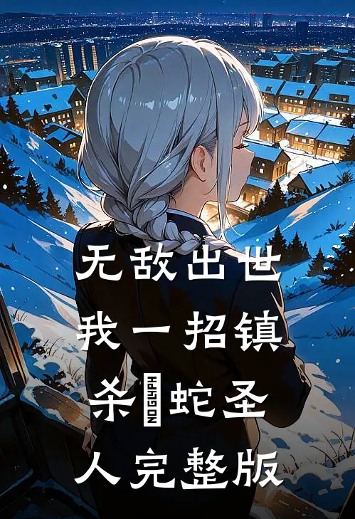 无敌出世：我一招镇杀螣蛇圣人完整版