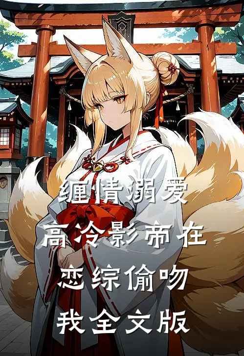 缠情溺爱：高冷影帝在恋综偷吻我全文版
