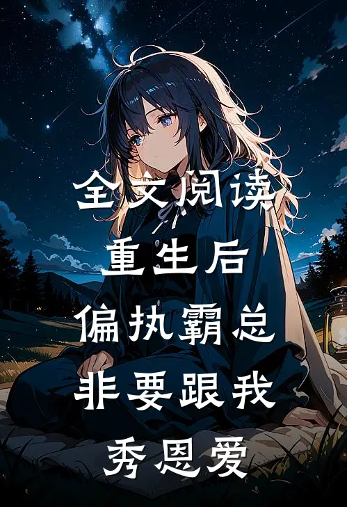 全文阅读重生后，偏执霸总非要跟我秀恩爱
