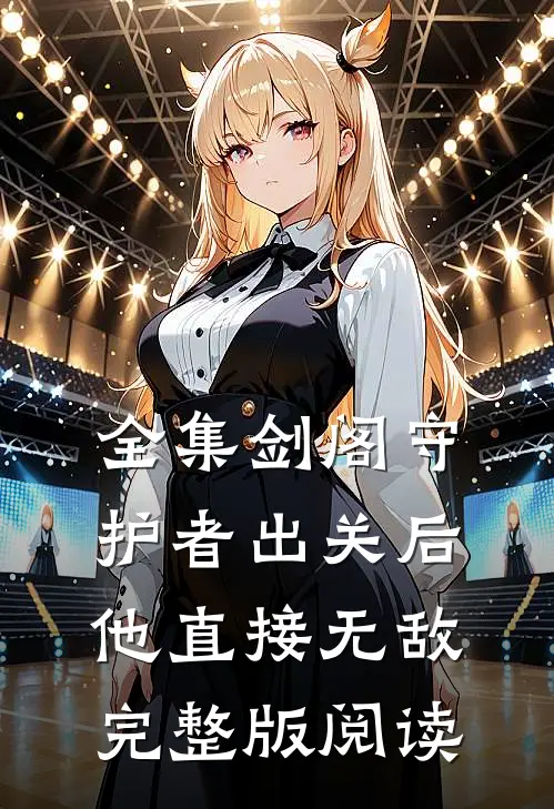 全集剑阁守护者出关后他直接无敌完整版阅读