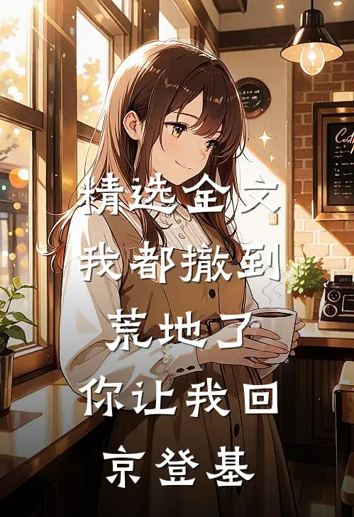 精选全文我都撤到荒地了，你让我回京登基