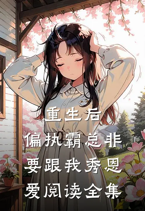 重生后，偏执霸总非要跟我秀恩爱阅读全集