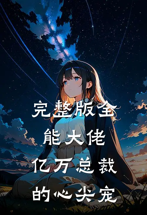 完整版全能大佬，亿万总裁的心尖宠