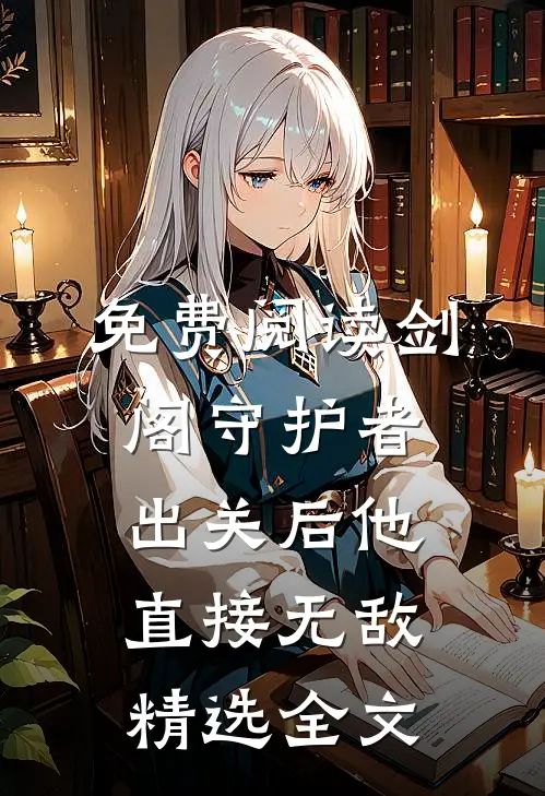 免费阅读剑阁守护者出关后他直接无敌精选全文