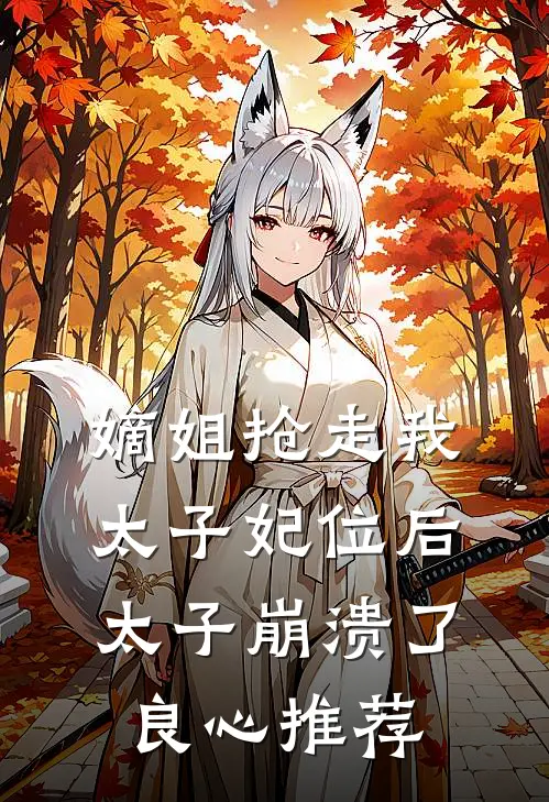 嫡姐抢走我太子妃位后，太子崩溃了良心推荐