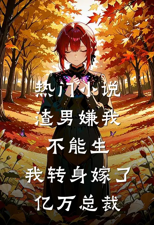 热门小说渣男嫌我不能生，我转身嫁了亿万总裁