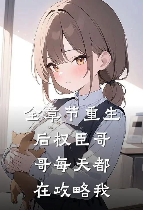 全章节重生后权臣哥哥每天都在攻略我
