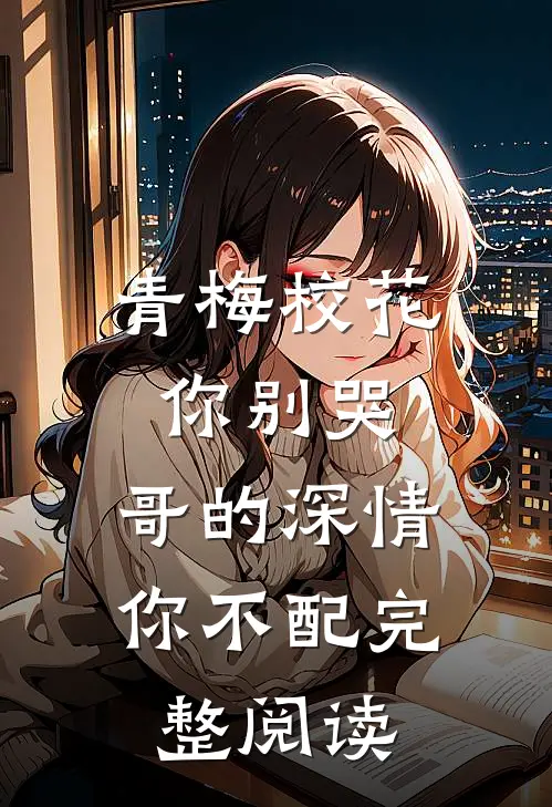 青梅校花你别哭，哥的深情你不配完整阅读