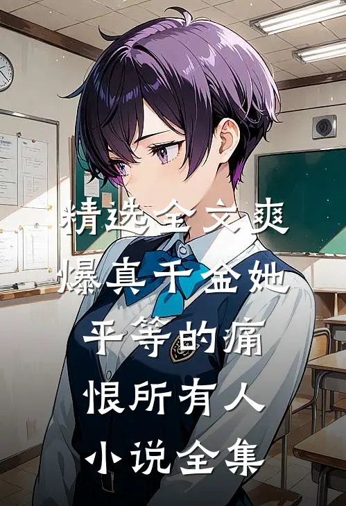 精选全文爽爆真千金她平等的痛恨所有人小说全集