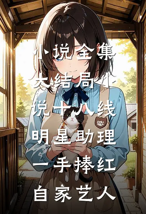 小说全集大结局小说十八线明星助理,一手捧红自家艺人