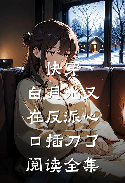 快穿：白月光又在反派心口插刀了阅读全集
