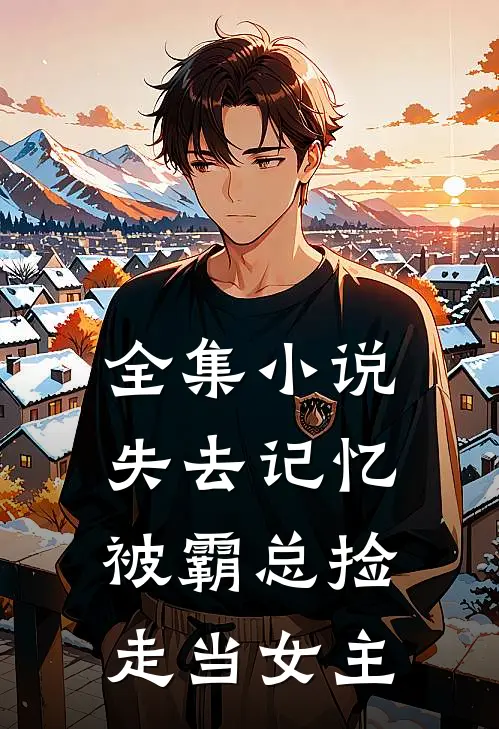 全集小说失去记忆，被霸总捡走当女主